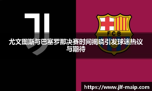 米兰体育：尤文图斯与巴塞罗那决赛时间揭晓引发球迷热议与期待